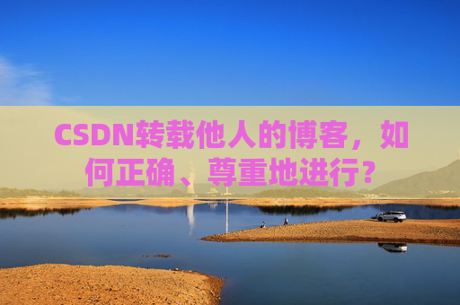 CSDN转载他人的博客，如何正确、尊重地进行？