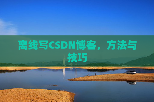 离线写CSDN博客，方法与技巧