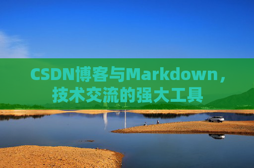 CSDN博客与Markdown，技术交流的强大工具