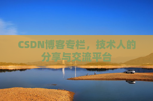 CSDN博客专栏，技术人的分享与交流平台